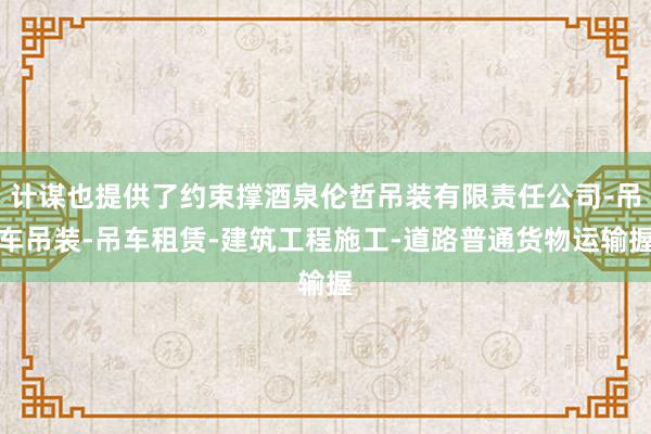 计谋也提供了约束撑酒泉伦哲吊装有限责任公司-吊车吊装-吊车租赁-建筑工程施工-道路普通货物运输握