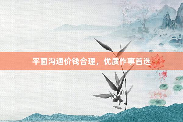 平面沟通价钱合理，优质作事首选
