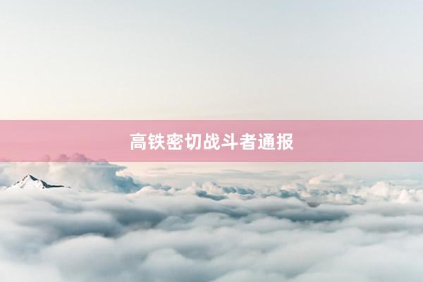 高铁密切战斗者通报