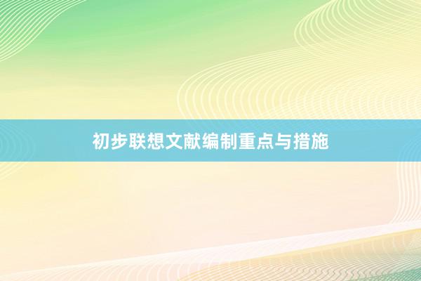 初步联想文献编制重点与措施