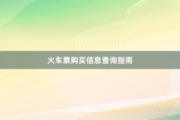 火车票购买信息查询指南