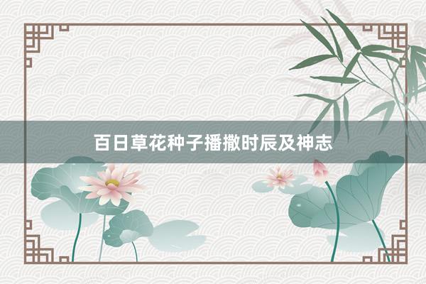 百日草花种子播撒时辰及神志
