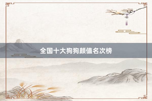 全国十大狗狗颜值名次榜