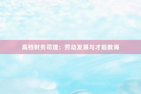 高档财务司理：劳动发展与才能教诲