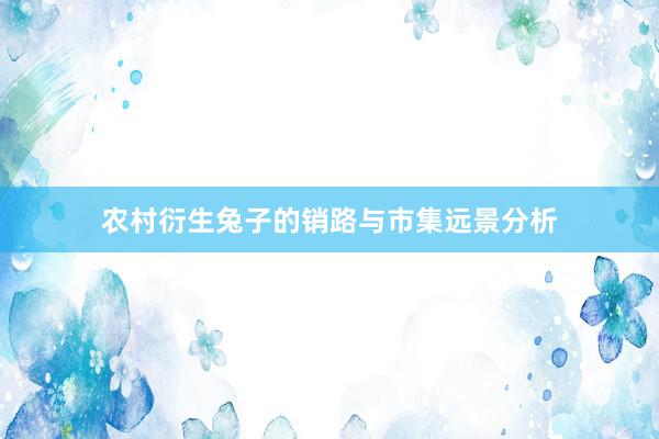 农村衍生兔子的销路与市集远景分析